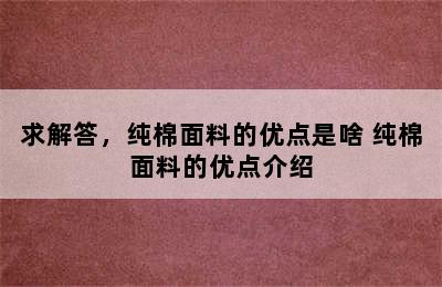 求解答，纯棉面料的优点是啥 纯棉面料的优点介绍